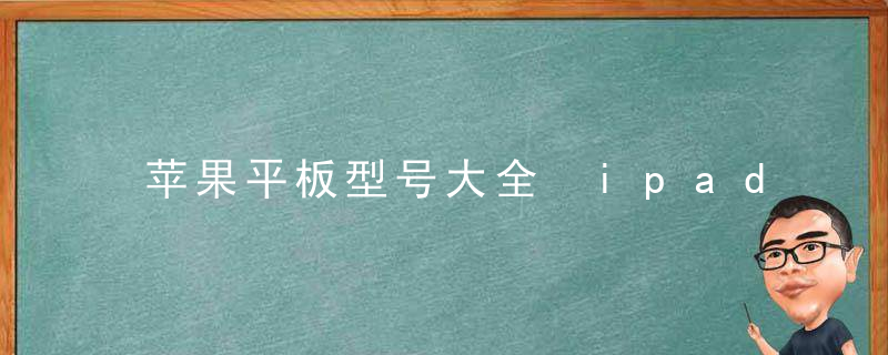 苹果平板型号大全 ipad所有型号及价格介绍附选购指南